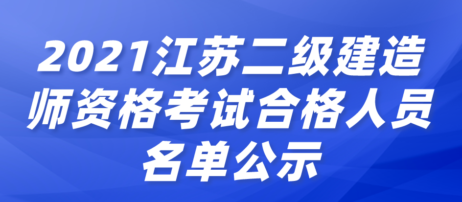 2021年度江苏省二级建造师资格考试合格人员名单公示