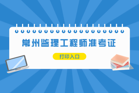 2023江苏常州监理工程师准考证打印时间入口