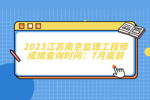 2023江苏南京监理工程师成绩查询时间：7月底前