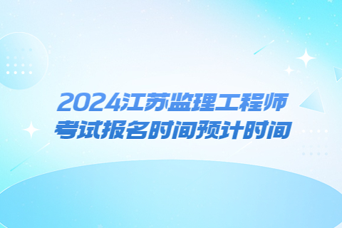 2024江苏监理工程师考试报名时间预计时间