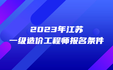 2023年江苏一级造价工程师报名条件